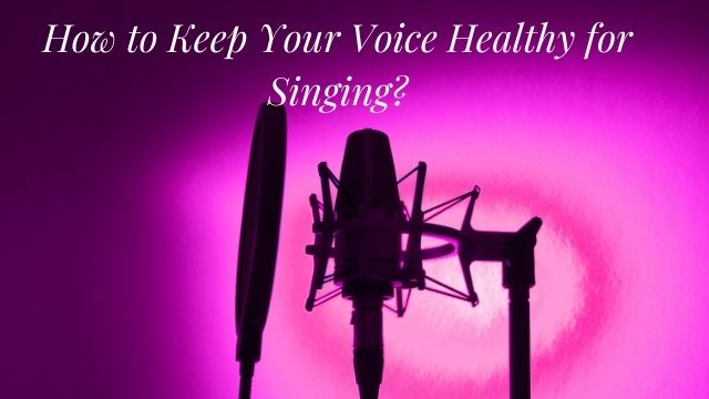 How to Keep Your Voice Healthy for Singing?